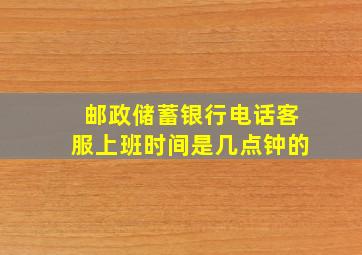 邮政储蓄银行电话客服上班时间是几点钟的