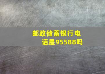 邮政储蓄银行电话是95588吗