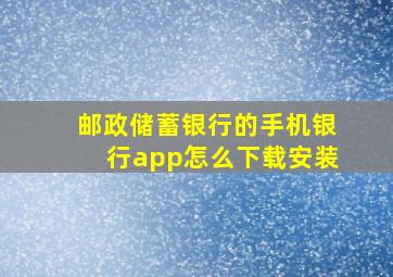 邮政储蓄银行的手机银行app怎么下载安装