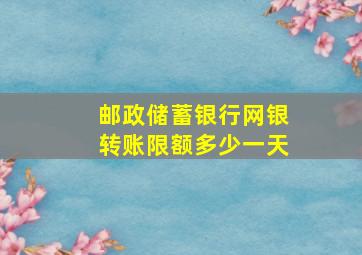 邮政储蓄银行网银转账限额多少一天