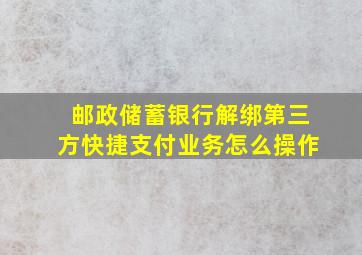 邮政储蓄银行解绑第三方快捷支付业务怎么操作