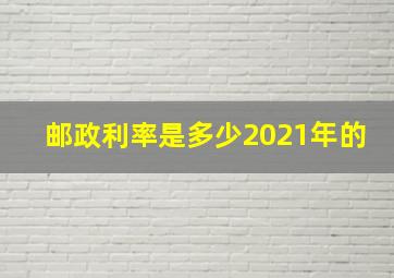 邮政利率是多少2021年的