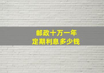 邮政十万一年定期利息多少钱