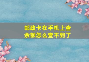 邮政卡在手机上查余额怎么查不到了