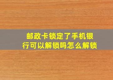 邮政卡锁定了手机银行可以解锁吗怎么解锁