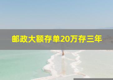 邮政大额存单20万存三年