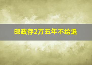 邮政存2万五年不给退