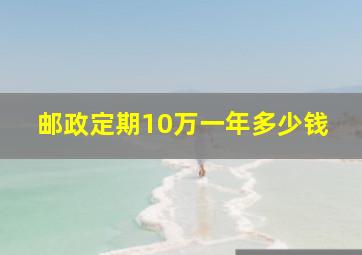 邮政定期10万一年多少钱