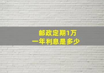 邮政定期1万一年利息是多少