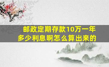 邮政定期存款10万一年多少利息啊怎么算出来的