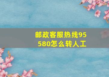 邮政客服热线95580怎么转人工