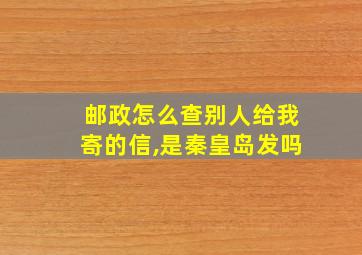 邮政怎么查别人给我寄的信,是秦皇岛发吗