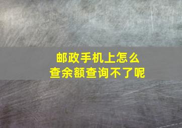 邮政手机上怎么查余额查询不了呢