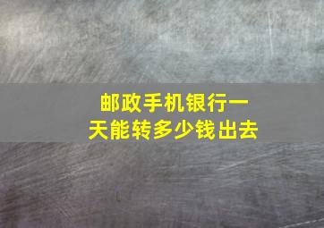 邮政手机银行一天能转多少钱出去