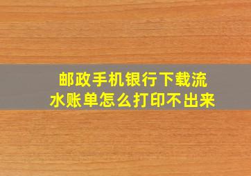 邮政手机银行下载流水账单怎么打印不出来