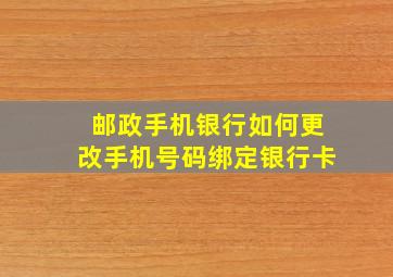 邮政手机银行如何更改手机号码绑定银行卡