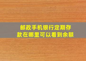 邮政手机银行定期存款在哪里可以看到余额