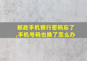 邮政手机银行密码忘了,手机号码也换了怎么办