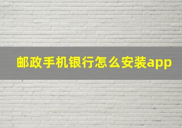 邮政手机银行怎么安装app