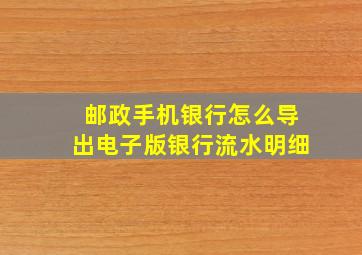 邮政手机银行怎么导出电子版银行流水明细