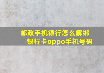 邮政手机银行怎么解绑银行卡oppo手机号码