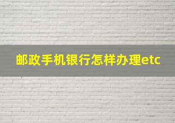 邮政手机银行怎样办理etc