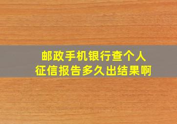 邮政手机银行查个人征信报告多久出结果啊