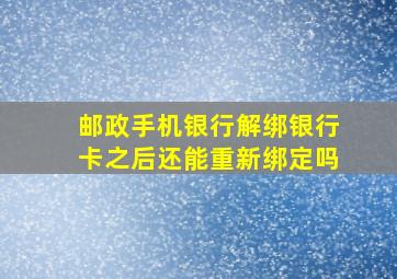 邮政手机银行解绑银行卡之后还能重新绑定吗