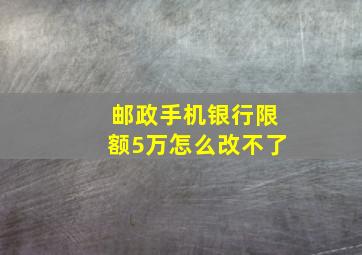 邮政手机银行限额5万怎么改不了