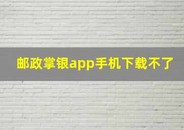 邮政掌银app手机下载不了