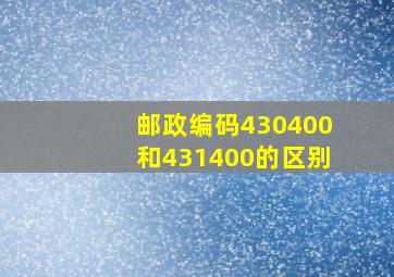 邮政编码430400和431400的区别