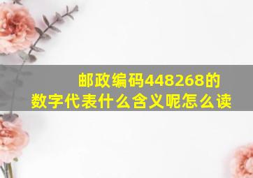 邮政编码448268的数字代表什么含义呢怎么读