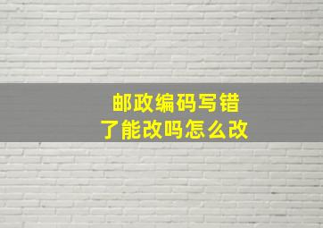 邮政编码写错了能改吗怎么改