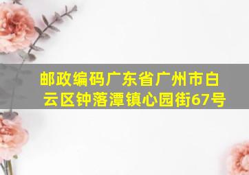 邮政编码广东省广州市白云区钟落潭镇心园街67号