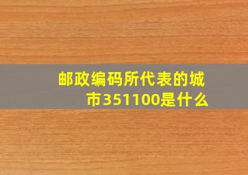 邮政编码所代表的城市351100是什么