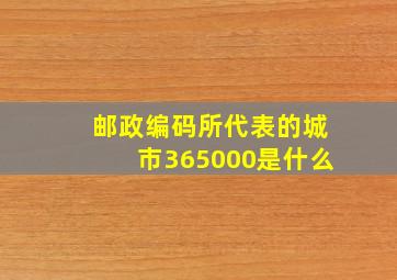 邮政编码所代表的城市365000是什么