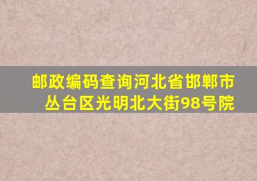 邮政编码查询河北省邯郸市丛台区光明北大街98号院