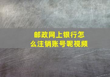 邮政网上银行怎么注销账号呢视频