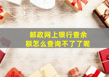 邮政网上银行查余额怎么查询不了了呢