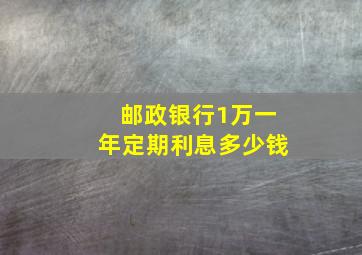 邮政银行1万一年定期利息多少钱