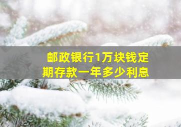 邮政银行1万块钱定期存款一年多少利息