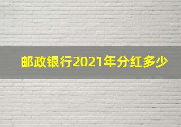 邮政银行2021年分红多少