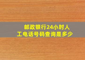 邮政银行24小时人工电话号码查询是多少