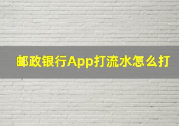 邮政银行App打流水怎么打