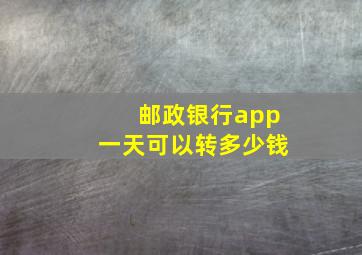 邮政银行app一天可以转多少钱