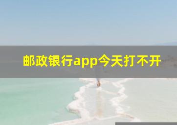 邮政银行app今天打不开