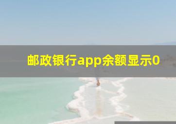 邮政银行app余额显示0