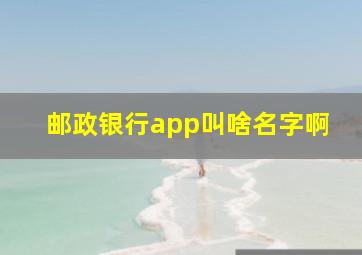 邮政银行app叫啥名字啊