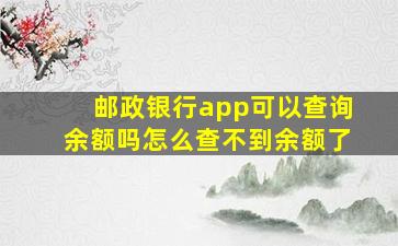 邮政银行app可以查询余额吗怎么查不到余额了