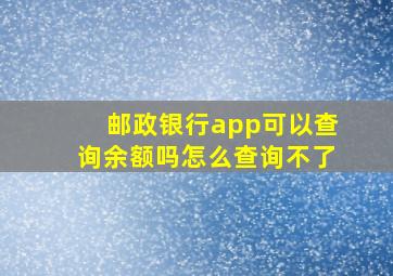 邮政银行app可以查询余额吗怎么查询不了